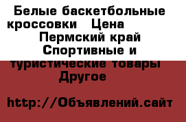 Белые баскетбольные кроссовки › Цена ­ 3 000 - Пермский край Спортивные и туристические товары » Другое   